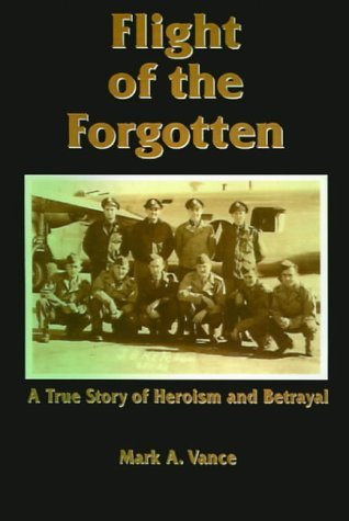 Flight of the Forgotten: a True Story of Heroism and Betrayal - Mark A. Vance - Kirjat - 1st Book Library - 9781587217494 - sunnuntai 20. elokuuta 2000