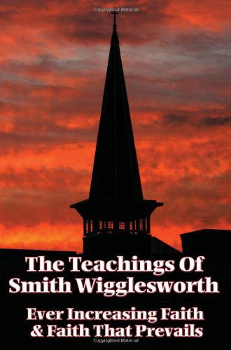 Cover for Smith Wigglesworth · The Teachings of Smith Wigglesworth: Ever Increasing Faith and Faith That Prevails (Paperback Book) (2007)