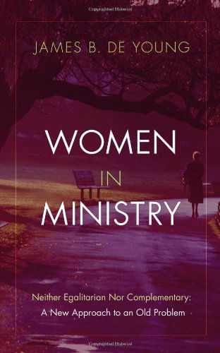 Cover for James B. De Young · Women in Ministry: Neither Egalitarian nor Complementary: a New Approach to an Old Problem (Paperback Book) (2010)