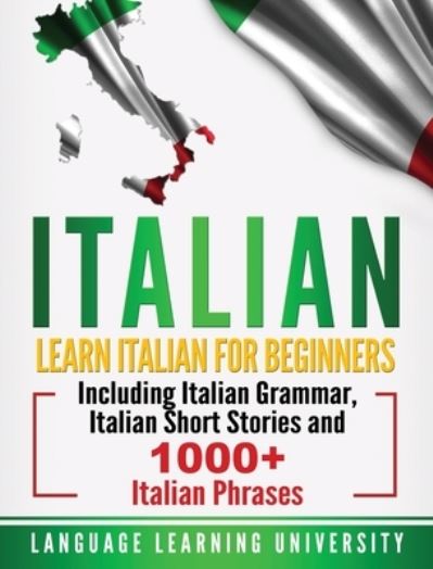 Cover for Language Learning University · Italian: Learn Italian For Beginners Including Italian Grammar, Italian Short Stories and 1000+ Italian Phrases (Hardcover Book) (2020)