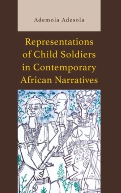 Representations of Child Soldiers in Contemporary African Narratives - Ademola Adesola - Livros - Lexington Books - 9781666954494 - 15 de setembro de 2024