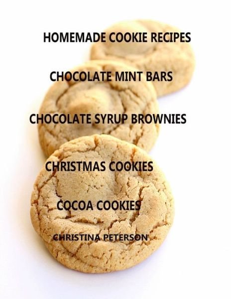 Cover for Christina Peterson · Homemade Cookie Recipes, Chocolate Mint Bars, Chocolate Syrup Brownies, Christmas Cookies, Cocoa Cookies (Paperback Book) (2019)