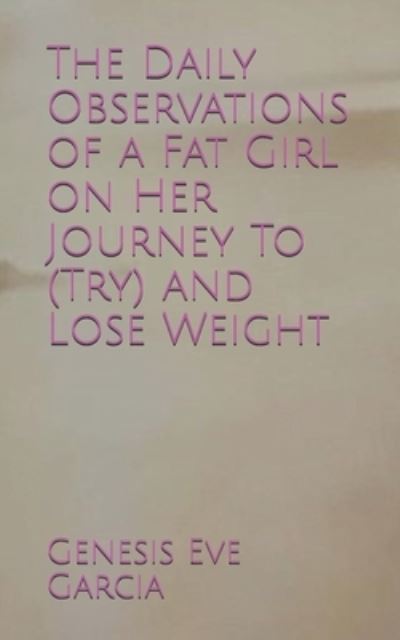 Cover for Genesis Eve Garcia · The Daily Observations of a Fat Girl on Her Journey To (Try) and Lose Weight (Paperback Book) (2019)