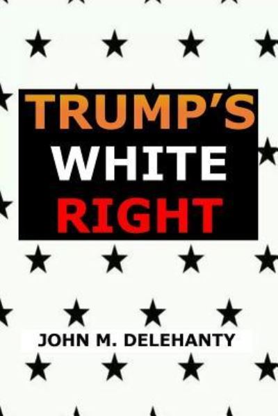 Cover for John M Delehanty · Trump's White Right (Pocketbok) (2018)