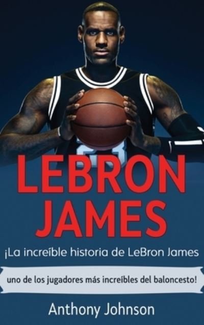 Cover for Anthony Johnson · LeBron James: !La increible historia de LeBron James - uno de los jugadores mas increibles del baloncesto! (Hardcover bog) (2020)