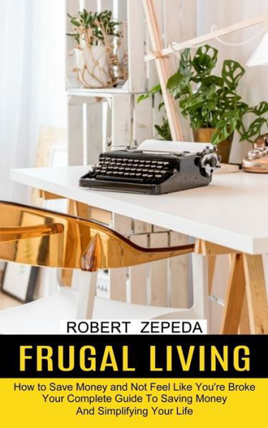 Cover for Robert Zepeda · Frugal Living: Your Complete Guide To Saving Money And Simplifying Your Life (How to Save Money and Not Feel Like You're Broke) (Paperback Book) (2021)