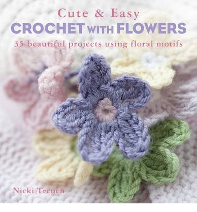 Cover for Nicki Trench · Cute &amp; Easy Crochet with Flowers: 35 Beautiful Projects Using Floral Motifs (Paperback Book) [UK edition] (2013)