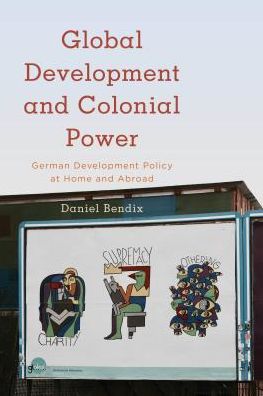 Cover for Daniel Bendix · Global Development and Colonial Power: German Development Policy at Home and Abroad (Hardcover Book) (2018)