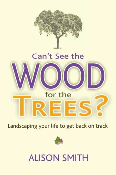 Cover for Alison Smith · Can't See the Wood for the Trees?: Landscaping Your Life to Get Back on Track (Paperback Book) (2018)