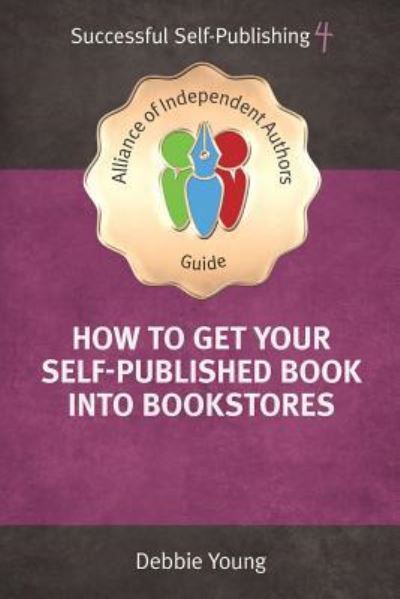 Cover for Debbie Young · How To Get Your Self-Published Book Into Bookstores: An Alliance of Independent Authors' Guide - Successful Self-Publishing Series (Paperback Book) (2017)