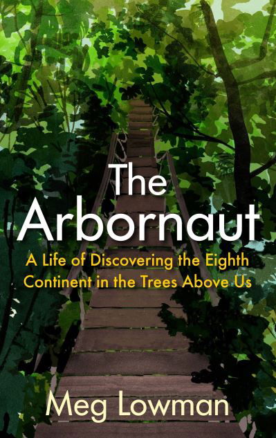 Cover for Meg Lowman · The Arbornaut: A Life Discovering the Eighth Continent in the Trees Above Us (Hardcover Book) [Main edition] (2021)
