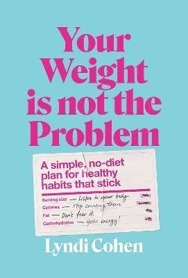 Your Weight Is Not the Problem: A simple, no-diet plan for healthy habits that stick - Lyndi Cohen - Livros - Murdoch Books - 9781922616494 - 12 de janeiro de 2023