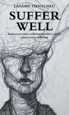 Cover for Landry Tientcheu · Suffer Well: Endure Necessary Suffering in Order to Avoid Unnecessary Suffering (Hardcover Book) (2021)