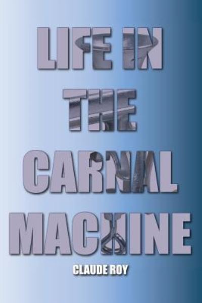 Cover for Claude a Roy · Life in the Carnal Machine (Paperback Book) (2018)