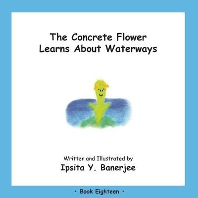 Cover for Ipsita Y Banerjee · The Concrete Flower Learns About Waterways: Book Eighteen - Concrete Flower (Paperback Bog) (2020)