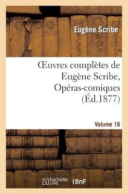 Oeuvres Completes De Eugene Scribe, Operas-comiques. Ser. 4, Vol. 16 - Scribe-e - Kirjat - Hachette Livre - Bnf - 9782011885494 - sunnuntai 1. syyskuuta 2013