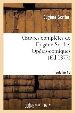 Oeuvres Completes De Eugene Scribe, Operas-comiques. Ser. 4, Vol. 16 - Scribe-e - Bøker - Hachette Livre - Bnf - 9782011885494 - 1. september 2013