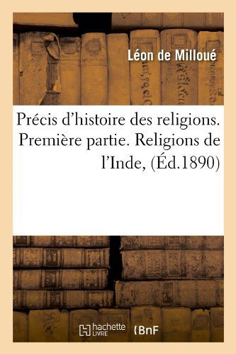 Precis D'histoire Des Religions. Premiere Partie. Religions De L'inde, (Ed.1890) (French Edition) - Leon De Milloue - Books - HACHETTE LIVRE-BNF - 9782012763494 - June 1, 2012