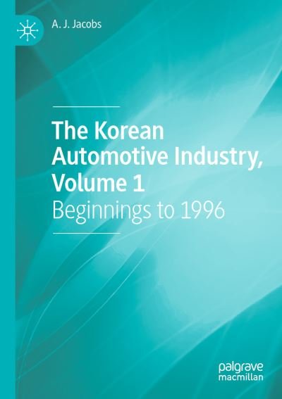 Cover for A. J. Jacobs · The Korean Automotive Industry, Volume 1: Beginnings to 1996 (Paperback Book) [1st ed. 2022 edition] (2022)