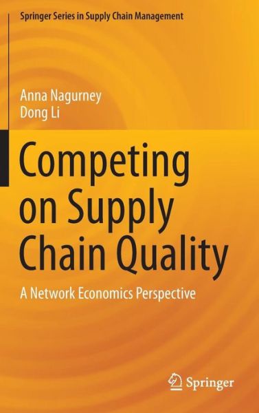 Cover for Anna Nagurney · Competing on Supply Chain Quality: A Network Economics Perspective - Springer Series in Supply Chain Management (Hardcover Book) [1st ed. 2016 edition] (2016)
