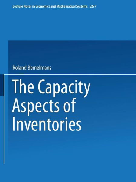 The Capacity Aspect of Inventories - Lecture Notes in Economics and Mathematical Systems - Roland Bemelmans - Books - Springer-Verlag Berlin and Heidelberg Gm - 9783540164494 - April 1, 1986