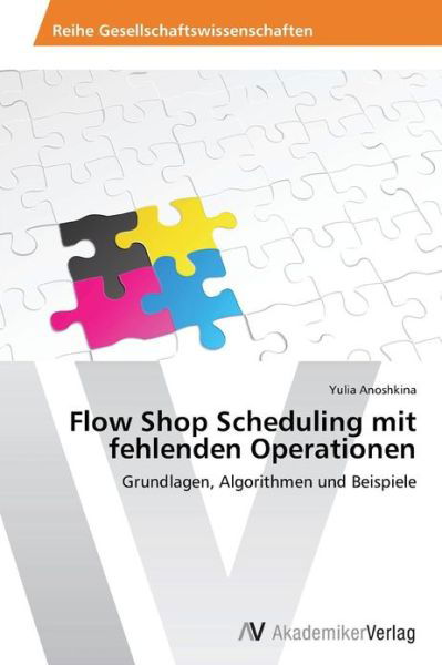 Cover for Yulia Anoshkina · Flow Shop Scheduling Mit Fehlenden Operationen: Grundlagen, Algorithmen Und Beispiele (Taschenbuch) [German edition] (2013)