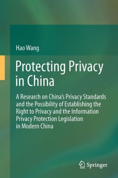 Cover for Hao Wang · Protecting Privacy in China: A Research on China's Privacy Standards and the Possibility of Establishing the Right to Privacy and the Information Privacy Protection Legislation in Modern China (Hardcover Book) (2011)