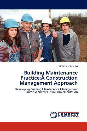 Cover for Belachew Asteray · Building Maintenance Practice:a Construction Management Approach: Developing Building Maintenance Management Frame Work for Future Implementation (Paperback Book) (2012)