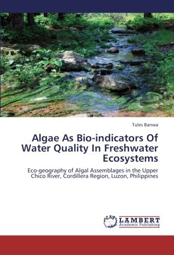 Algae As Bio-indicators of Water Quality in Freshwater Ecosystems: Eco-geography of Algal Assemblages in the Upper Chico River, Cordillera Region, Luzon, Philippines - Tules Banwa - Books - LAP LAMBERT Academic Publishing - 9783659246494 - September 17, 2012