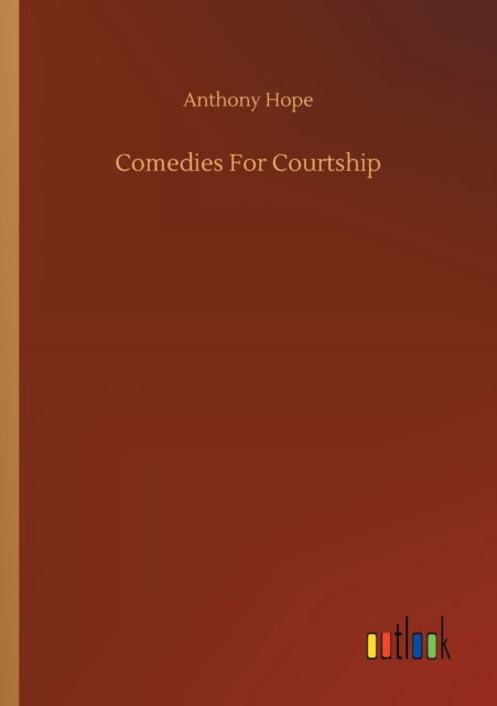 Comedies For Courtship - Anthony Hope - Books - Outlook Verlag - 9783752318494 - July 18, 2020