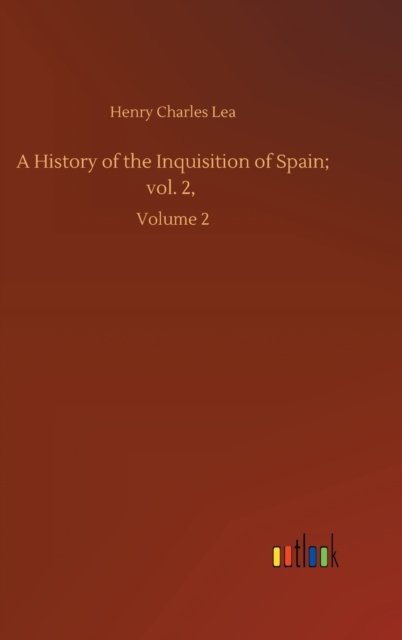 Cover for Henry Charles Lea · A History of the Inquisition of Spain; vol. 2,: Volume 2 (Inbunden Bok) (2020)