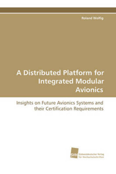 Cover for Roland Wolfig · A Distributed Platform for Integrated Modular Avionics: Insights on Future Avionics Systems and Their Certification Requirements (Paperback Book) (2008)