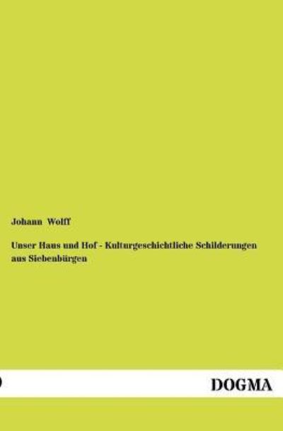 Cover for Johann Wolff · Unser Haus und Hof - Kulturgeschichtliche Schilderungen aus Siebenburgen (Paperback Book) [German edition] (2012)