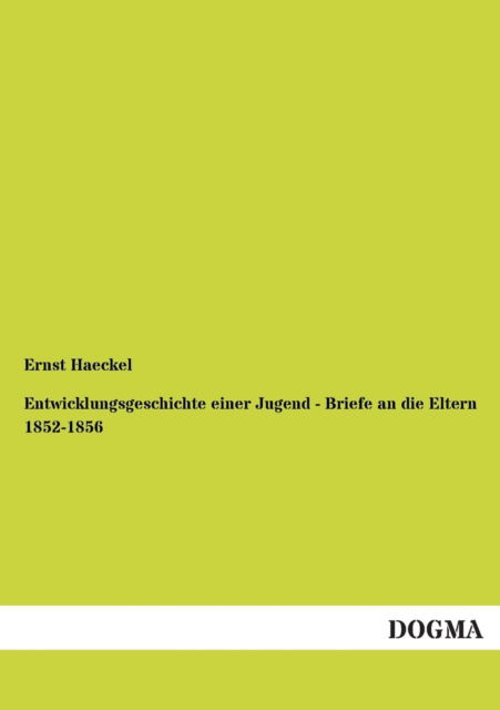 Entwicklungsgeschichte Einer Jugend - Briefe an Die Eltern 1852-1856 - Ernst Haeckel - Książki - Dogma - 9783955074494 - 27 września 2012