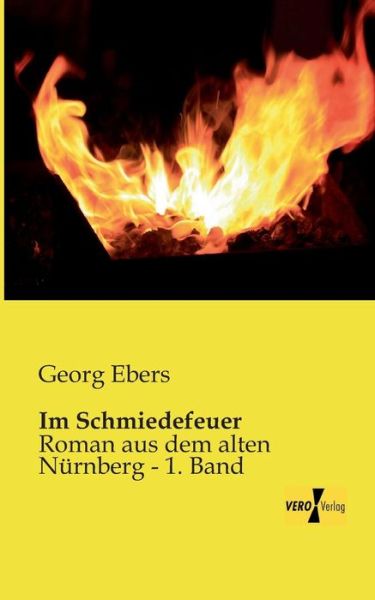 Cover for Georg Ebers · Im Schmiedefeuer: Roman Aus Dem Alten Nuernberg - 1. Band (Paperback Book) [German edition] (2019)