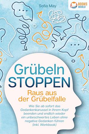 Cover for Sofia May · Grübeln stoppen - Raus aus der Grübelfalle: Wie Sie ab sofort das Gedankenkarussel in Ihrem Kopf beenden und endlich wieder ein unbeschwertes Leben ohne negative Gedanken führen (inkl. Workbook) (Buch) (2023)