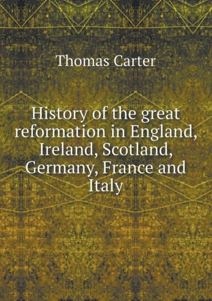 Cover for Thomas Carter · History of the Great Reformation in England, Ireland, Scotland, Germany, France and Italy (Paperback Book) (2015)