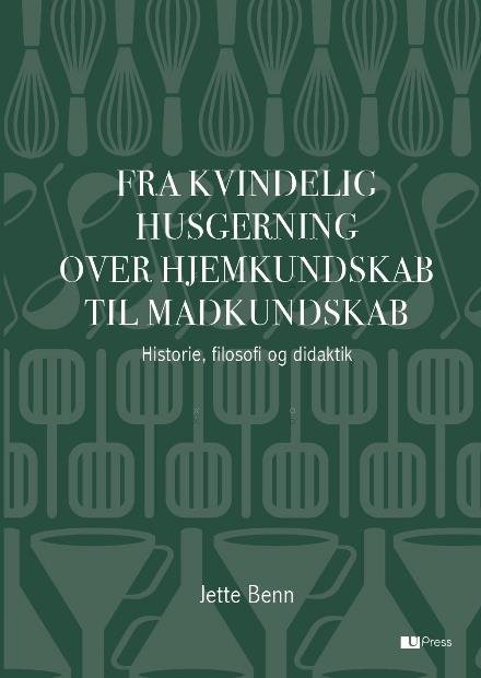 Cover for Jette Benn · Fra Kvindelig husgerning over Hjemkundskab til Madkundskab (Sewn Spine Book) [1th edição] (2016)