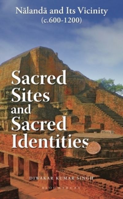 Cover for Singh, Dr Diwakar Kumar (Maitreyi College, University of Delhi, India) · Sacred Sites and Sacred Identities: Nalanda and its vicinity (c.600-1200) (Hardcover Book) (2025)