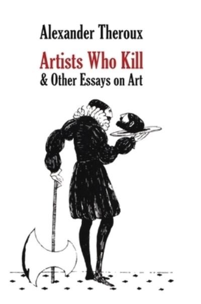Cover for Alexander Theroux · Artists Who Kill &amp; Other Essays on Art (Hardcover bog) (2023)