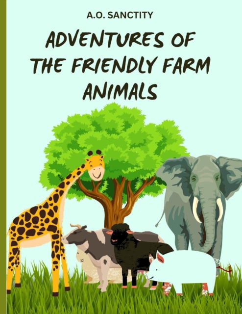 Cover for Sanctity A O · Adventures of the Friendly Farm Animals (A story for the kids): Join the fun and folic on the farm! (Paperback Book) (2023)