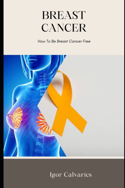Cover for Igor Calvaries · Breast Cancer; How To Be Breast Cancer Free (Taschenbuch) (2022)