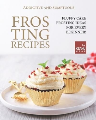 Cover for Keanu Wood · Addictive and Sumptuous Frosting Ideas: Fluffy Cake Frosting Ideas for a Beginner! (Pocketbok) (2021)