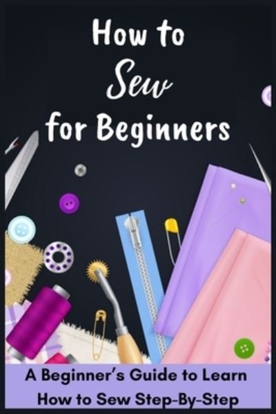 How to Sew for Beginners - A Beginner's Guide to Learn How to Sew Step-By-Step - David Fletcher - Kirjat - Independently Published - 9798477068494 - tiistai 14. syyskuuta 2021