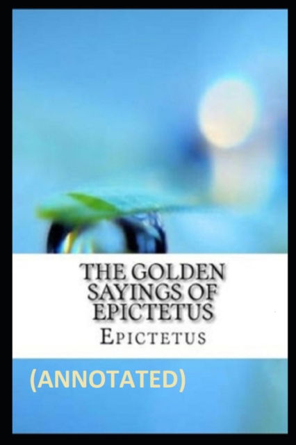 The Golden Sayings of Epictetus Annotated - Epictetus - Books - Independently Published - 9798809667494 - April 25, 2022