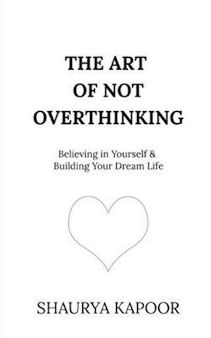 Cover for Shaurya Kapoor · The Art of Not Overthinking: Believing in Yourself and Building Your Dream Life (Paperback Book) (2024)