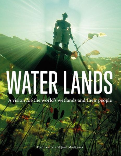 Cover for Fred Pearce · Water Lands: A Vision for the World’s Wetlands and Their People (Hardcover Book) (2020)