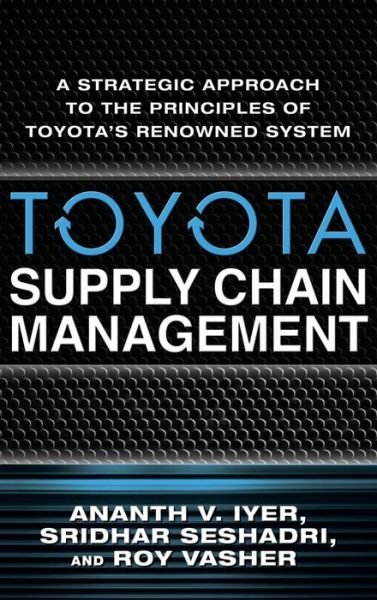 Cover for Ananth Iyer · Toyota Supply Chain Management: A Strategic Approach to the Principles of Toyota's Renowned System (Hardcover Book) [Ed edition] (2009)