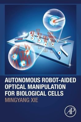Autonomous Robot-Aided Optical Manipulation for Biological Cells - Xie, Mingyang (Nanjing University of Aeronautics and Astronautics, College of Automation Engineering, China) - Boeken - Elsevier Science Publishing Co Inc - 9780128234495 - 17 mei 2021