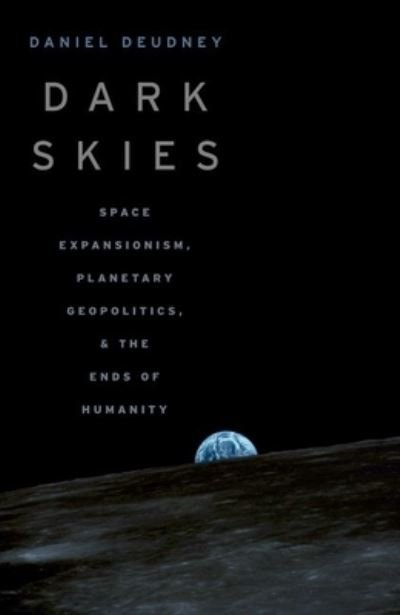 Cover for Deudney, Daniel (Professor of Political Science and International Relations, Professor of Political Science and International Relations, Johns Hopkins University) · Dark Skies: Space Expansionism, Planetary Geopolitics, and the Ends of Humanity (Pocketbok) (2022)
